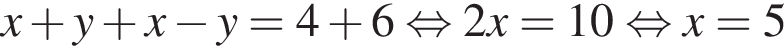 x плюс y плюс x минус y=4 плюс 6 рав­но­силь­но 2x=10 рав­но­силь­но x=5