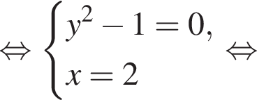  рав­но­силь­но си­сте­ма вы­ра­же­ний y в квад­ра­те минус 1 = 0,x = 2 конец си­сте­мы . рав­но­силь­но 