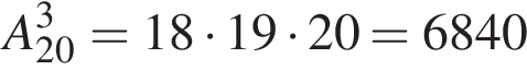 A_20 в кубе =18 умно­жить на 19 умно­жить на 20 = 6840