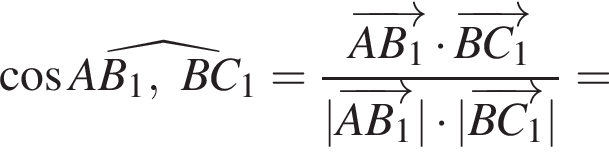  ко­си­нус \widehatAB_1, BC_1 = дробь: чис­ли­тель: \overrightarrowAB_1 умно­жить на \overrightarrowBC_1, зна­ме­на­тель: |\overrightarrowAB_1| умно­жить на |\overrightarrowBC_1| конец дроби = 