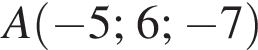 A левая круг­лая скоб­ка минус 5; 6; минус 7 пра­вая круг­лая скоб­ка 