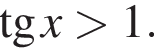  тан­генс x боль­ше 1.