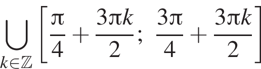 \bigcup\limits_k при­над­ле­жит Z левая квад­рат­ная скоб­ка дробь: чис­ли­тель: Пи , зна­ме­на­тель: 4 конец дроби плюс дробь: чис­ли­тель: 3 Пи k, зна­ме­на­тель: 2 конец дроби ; дробь: чис­ли­тель: 3 Пи , зна­ме­на­тель: 4 конец дроби плюс дробь: чис­ли­тель: 3 Пи k, зна­ме­на­тель: 2 конец дроби пра­вая квад­рат­ная скоб­ка 