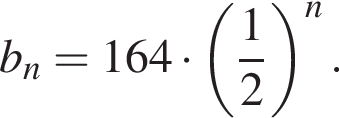 b_n =164 умно­жить на левая круг­лая скоб­ка дробь: чис­ли­тель: 1, зна­ме­на­тель: 2 конец дроби пра­вая круг­лая скоб­ка в сте­пе­ни n .