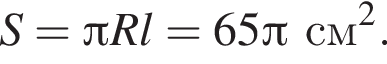  S = Пи R l = 65 Пи см в квад­ра­те .