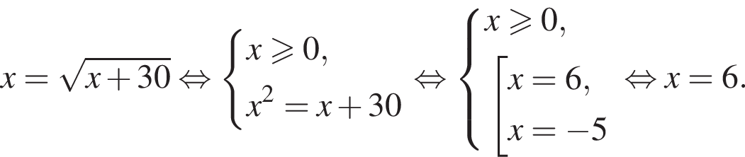 x= ко­рень из: на­ча­ло ар­гу­мен­та: x плюс 30 конец ар­гу­мен­та рав­но­силь­но си­сте­ма вы­ра­же­ний x боль­ше или равно 0,x в квад­ра­те =x плюс 30 конец си­сте­мы . рав­но­силь­но си­сте­ма вы­ра­же­ний x боль­ше или равно 0, со­во­куп­ность вы­ра­же­ний x=6,x= минус 5 конец си­сте­мы . конец со­во­куп­но­сти . рав­но­силь­но x=6.