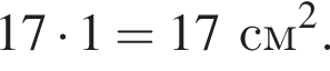 17 умно­жить на 1=17 см в квад­ра­те .