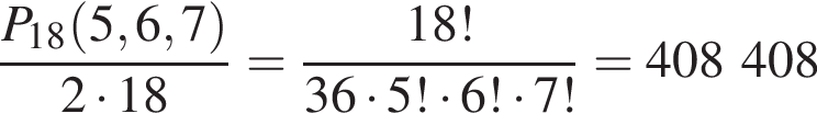  дробь: чис­ли­тель: P_18 левая круг­лая скоб­ка 5, 6, 7 пра­вая круг­лая скоб­ка , зна­ме­на­тель: 2 умно­жить на 18 конец дроби = дробь: чис­ли­тель: 18!, зна­ме­на­тель: 36 умно­жить на 5! умно­жить на 6! умно­жить на 7! конец дроби = 408 408 