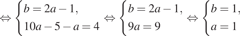  рав­но­силь­но си­сте­ма вы­ра­же­ний b=2a минус 1,10a минус 5 минус a=4 конец си­сте­мы . рав­но­силь­но си­сте­ма вы­ра­же­ний b=2a минус 1,9a=9 конец си­сте­мы . рав­но­силь­но си­сте­ма вы­ра­же­ний b=1,a=1 конец си­сте­мы . 