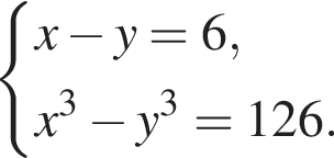  си­сте­ма вы­ра­же­ний x минус y = 6, x в кубе минус y в кубе = 126. конец си­сте­мы . 