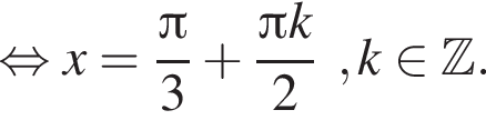  рав­но­силь­но x= дробь: чис­ли­тель: Пи , зна­ме­на­тель: 3 конец дроби плюс дробь: чис­ли­тель: Пи k, зна­ме­на­тель: 2 конец дроби , k при­над­ле­жит Z . 