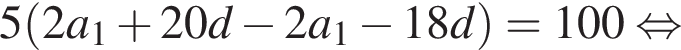 5 левая круг­лая скоб­ка 2a_1 плюс 20d минус 2a_1 минус 18d пра­вая круг­лая скоб­ка =100 рав­но­силь­но 