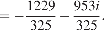 = минус дробь: чис­ли­тель: 1229, зна­ме­на­тель: 325 конец дроби минус дробь: чис­ли­тель: 953i, зна­ме­на­тель: 325 конец дроби . 