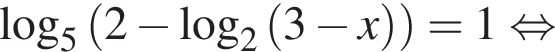 \log _5 левая круг­лая скоб­ка 2 минус \log _2 левая круг­лая скоб­ка 3 минус x пра­вая круг­лая скоб­ка пра­вая круг­лая скоб­ка =1 рав­но­силь­но 