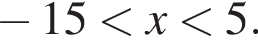  минус 15 мень­ше x мень­ше 5.