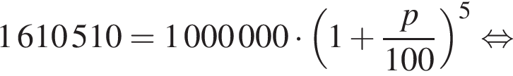1610510 = 1000000 умно­жить на левая круг­лая скоб­ка 1 плюс дробь: чис­ли­тель: p, зна­ме­на­тель: 100 конец дроби пра­вая круг­лая скоб­ка в сте­пе­ни 5 рав­но­силь­но 