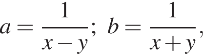 a= дробь: чис­ли­тель: 1, зна­ме­на­тель: x минус y конец дроби ;b= дробь: чис­ли­тель: 1, зна­ме­на­тель: x плюс y конец дроби , 