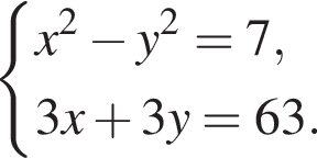  си­сте­ма вы­ра­же­ний x в квад­ра­те минус y в квад­ра­те =7,3x плюс 3y=63. конец си­сте­мы . 