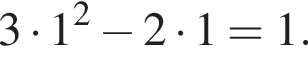 3 умно­жить на 1 в квад­ра­те минус 2 умно­жить на 1 = 1.