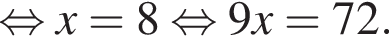  рав­но­силь­но x=8 рав­но­силь­но 9x=72.