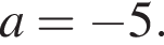 a= минус 5.
