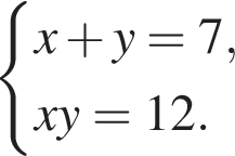  си­сте­ма вы­ра­же­ний x плюс y = 7, xy = 12. конец си­сте­мы . 