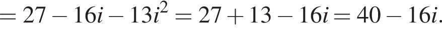 = 27 минус 16i минус 13i в квад­ра­те = 27 плюс 13 минус 16i = 40 минус 16i.