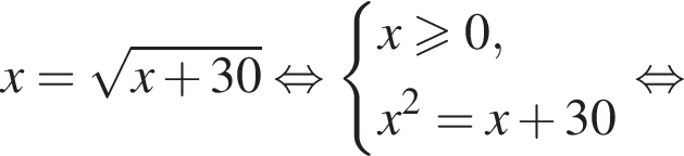 x= ко­рень из: на­ча­ло ар­гу­мен­та: x плюс 30 конец ар­гу­мен­та рав­но­силь­но си­сте­ма вы­ра­же­ний x боль­ше или равно 0,x в квад­ра­те =x плюс 30 конец си­сте­мы . рав­но­силь­но 