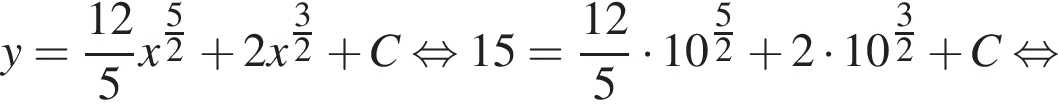 y = дробь: чис­ли­тель: 12, зна­ме­на­тель: 5 конец дроби x в сте­пе­ни левая круг­лая скоб­ка дробь: чис­ли­тель: 5, зна­ме­на­тель: 2 конец дроби пра­вая круг­лая скоб­ка плюс 2x в сте­пе­ни левая круг­лая скоб­ка дробь: чис­ли­тель: 3, зна­ме­на­тель: 2 конец дроби пра­вая круг­лая скоб­ка плюс C рав­но­силь­но 15 = дробь: чис­ли­тель: 12, зна­ме­на­тель: 5 конец дроби умно­жить на 10 в сте­пе­ни левая круг­лая скоб­ка дробь: чис­ли­тель: 5, зна­ме­на­тель: 2 конец дроби пра­вая круг­лая скоб­ка плюс 2 умно­жить на 10 в сте­пе­ни левая круг­лая скоб­ка дробь: чис­ли­тель: 3, зна­ме­на­тель: 2 конец дроби пра­вая круг­лая скоб­ка плюс C рав­но­силь­но 
