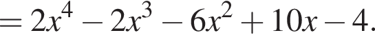 = 2x в сте­пе­ни 4 минус 2x в кубе минус 6x в квад­ра­те плюс 10x минус 4.