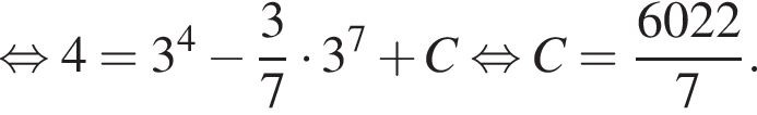  рав­но­силь­но 4 = 3 в сте­пе­ни 4 минус дробь: чис­ли­тель: 3, зна­ме­на­тель: 7 конец дроби умно­жить на 3 в сте­пе­ни 7 плюс C рав­но­силь­но C = дробь: чис­ли­тель: 6022, зна­ме­на­тель: 7 конец дроби . 