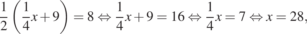  дробь: чис­ли­тель: 1, зна­ме­на­тель: 2 конец дроби левая круг­лая скоб­ка дробь: чис­ли­тель: 1, зна­ме­на­тель: 4 конец дроби x плюс 9 пра­вая круг­лая скоб­ка = 8 рав­но­силь­но дробь: чис­ли­тель: 1, зна­ме­на­тель: 4 конец дроби x плюс 9 = 16 рав­но­силь­но дробь: чис­ли­тель: 1, зна­ме­на­тель: 4 конец дроби x = 7 рав­но­силь­но x = 28,