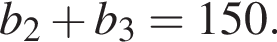 b_2 плюс b_3=150.