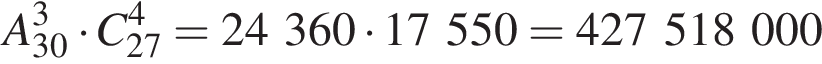 A_30 в кубе умно­жить на C_27 в сте­пе­ни 4 = 24 360 умно­жить на 17 550 = 427 518 000