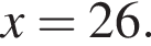  x=26.