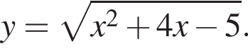 y = ко­рень из: на­ча­ло ар­гу­мен­та: x в квад­ра­те плюс 4x минус 5 конец ар­гу­мен­та .