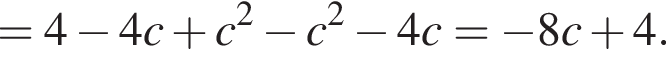 =4 минус 4c плюс c в квад­ра­те минус c в квад­ра­те минус 4c= минус 8c плюс 4. 