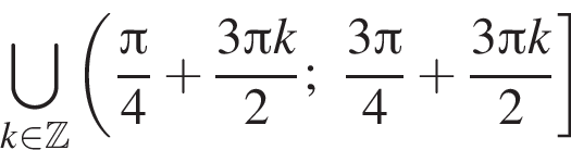 \bigcup\limits_k при­над­ле­жит Z левая круг­лая скоб­ка дробь: чис­ли­тель: Пи , зна­ме­на­тель: 4 конец дроби плюс дробь: чис­ли­тель: 3 Пи k, зна­ме­на­тель: 2 конец дроби ; дробь: чис­ли­тель: 3 Пи , зна­ме­на­тель: 4 конец дроби плюс дробь: чис­ли­тель: 3 Пи k, зна­ме­на­тель: 2 конец дроби пра­вая квад­рат­ная скоб­ка 