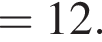 = 12.