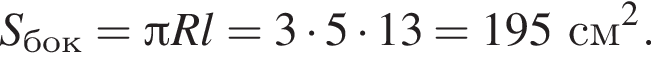  S_бок = Пи R l = 3 умно­жить на 5 умно­жить на 13 = 195 см в квад­ра­те .