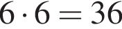 6 умно­жить на 6 = 36