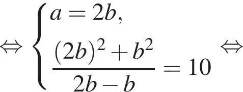  рав­но­силь­но си­сте­ма вы­ра­же­ний a = 2b, дробь: чис­ли­тель: левая круг­лая скоб­ка 2b пра­вая круг­лая скоб­ка в квад­ра­те плюс b в квад­ра­те , зна­ме­на­тель: 2b минус b конец дроби = 10 конец си­сте­мы . рав­но­силь­но 