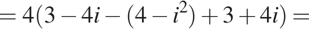 = 4 левая круг­лая скоб­ка 3 минус 4i минус левая круг­лая скоб­ка 4 минус i в квад­ра­те пра­вая круг­лая скоб­ка плюс 3 плюс 4i пра­вая круг­лая скоб­ка =