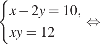  си­сте­ма вы­ра­же­ний x минус 2y = 10,xy = 12 конец си­сте­мы . рав­но­силь­но 