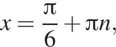 x= дробь: чис­ли­тель: Пи , зна­ме­на­тель: 6 конец дроби плюс Пи n, 