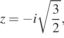 z= минус i ко­рень из: на­ча­ло ар­гу­мен­та: дробь: чис­ли­тель: 3, зна­ме­на­тель: 2 конец дроби конец ар­гу­мен­та , 