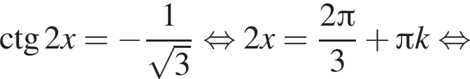 \ctg2x= минус дробь: чис­ли­тель: 1, зна­ме­на­тель: ко­рень из: на­ча­ло ар­гу­мен­та: 3 конец ар­гу­мен­та конец дроби рав­но­силь­но 2x= дробь: чис­ли­тель: 2 Пи , зна­ме­на­тель: 3 конец дроби плюс Пи k рав­но­силь­но 