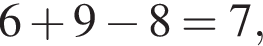 6 плюс 9 минус 8=7,