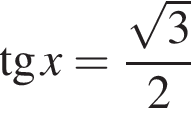  тан­генс x= дробь: чис­ли­тель: ко­рень из 3 , зна­ме­на­тель: 2 конец дроби 
