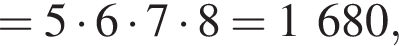 = 5 умно­жить на 6 умно­жить на 7 умно­жить на 8=1 680,